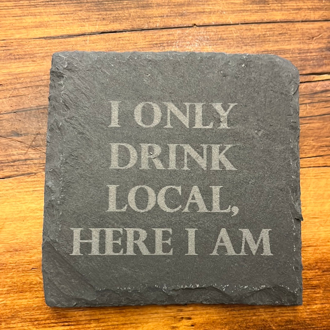 I ONLY DRINK LOCAL, HERE I AM